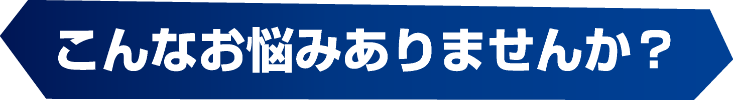 こんなお悩みありませんか？